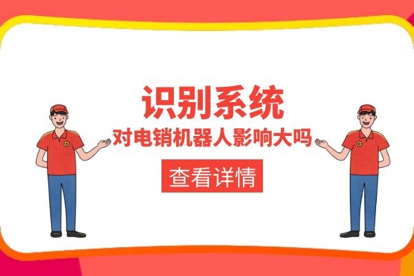 識別系統對電銷機器人影響大嗎?.jpg 識別系統對電銷機器人影響大嗎?.jpg