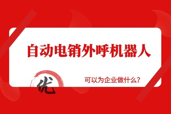 自動電銷外呼機器人可以為企業做什么？.jpg