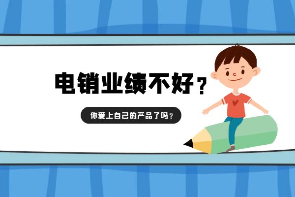 電銷業(yè)績(jī)不好?你愛(ài)上自己的產(chǎn)品了嗎?.jpg 電銷業(yè)績(jī)不好?你愛(ài)上自己的產(chǎn)品了嗎?.jpg