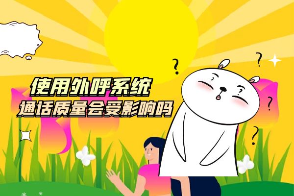 使用外呼系統(tǒng)通話質(zhì)量會(huì)受影響嗎?.jpg 使用外呼系統(tǒng)通話質(zhì)量會(huì)受影響嗎?.jpg